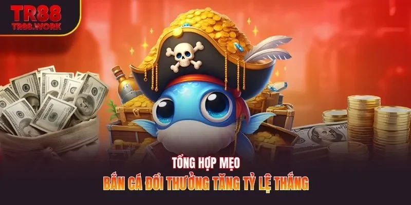 Tổng hợp mẹo bắn cá đổi thưởng tăng tỷ lệ thắng